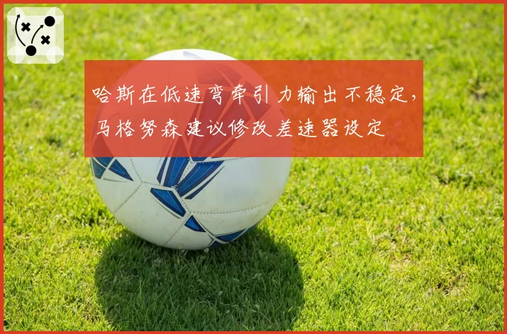 哈斯在低速弯牵引力输出不稳定，马格努森建议修改差速器设定