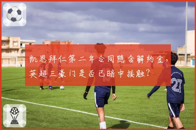 凯恩拜仁第二年合同隐含解约金,英超三豪门是否已暗中接触?