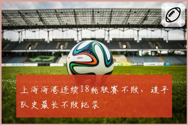 上海海港连续18轮联赛不败，追平队史最长不败纪录