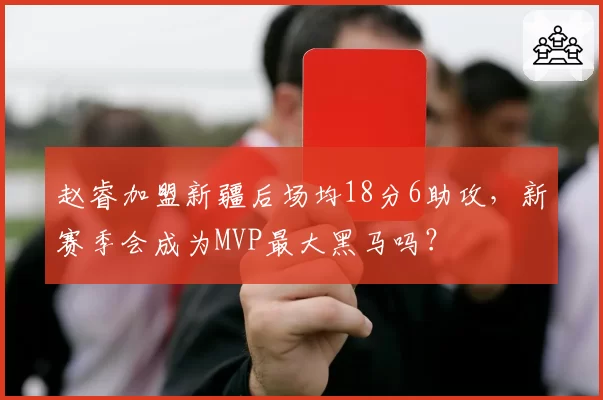 赵睿加盟新疆后场均18分6助攻,新赛季会成为MVP最大黑马吗?