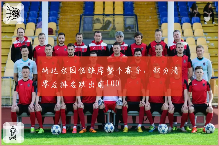 纳达尔因伤缺席整个赛季,积分清零后排名跌出前100
