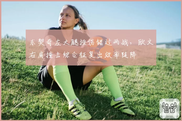 东契奇左大腿挫伤错过两战，欧文右肩撞击综合征复出效率陡降