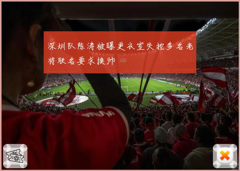 深圳队陈涛被曝更衣室失控多名老将联名要求换帅