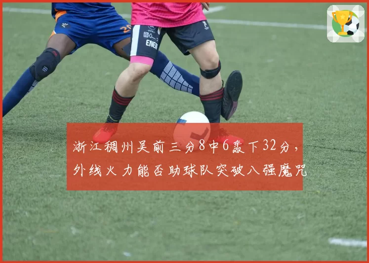 浙江稠州吴前三分8中6轰下32分，外线火力能否助球队突破八强魔咒？