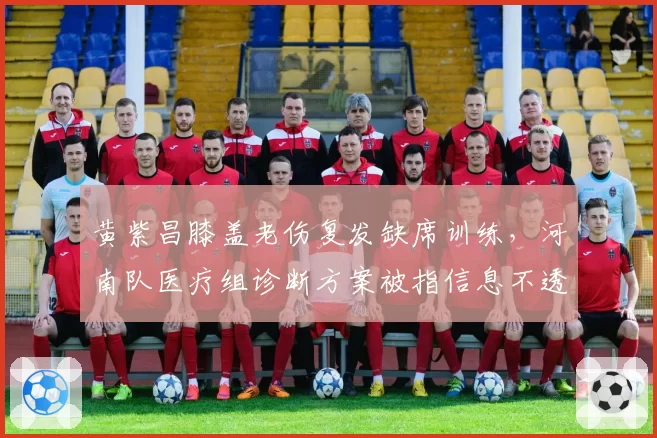 黄紫昌膝盖老伤复发缺席训练，河南队医疗组诊断方案被指信息不透明