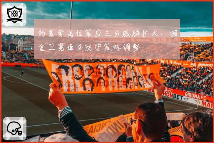 约基奇高位策应三分威胁扩大，掘金卫冕面临防守策略调整