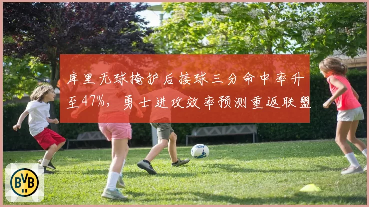 库里无球掩护后接球三分命中率升至47%，勇士进攻效率预测重返联盟前五