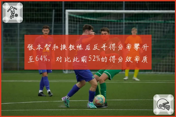 张本智和换教练后反手得分率攀升至64%，对比此前52%的得分效率质变明显