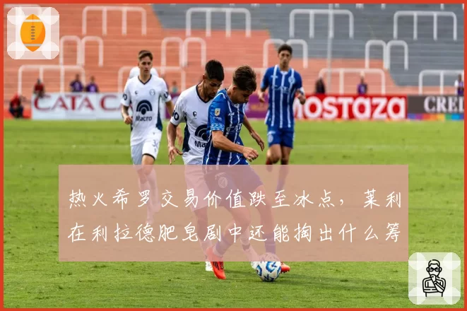 热火希罗交易价值跌至冰点，莱利在利拉德肥皂剧中还能掏出什么筹码？