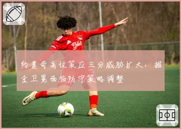 约基奇高位策应三分威胁扩大，掘金卫冕面临防守策略调整