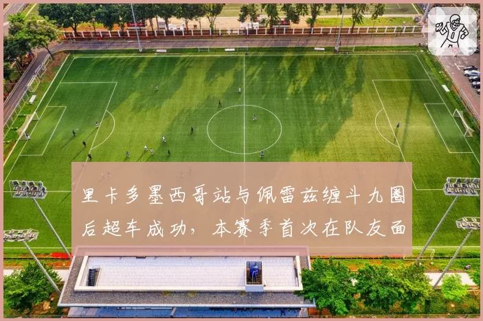里卡多墨西哥站与佩雷兹缠斗九圈后超车成功，本赛季首次在队友面前完胜