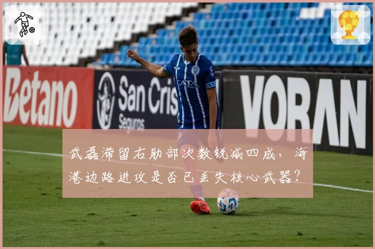 武磊滞留右肋部次数锐减四成，海港边路进攻是否已丢失核心武器？
