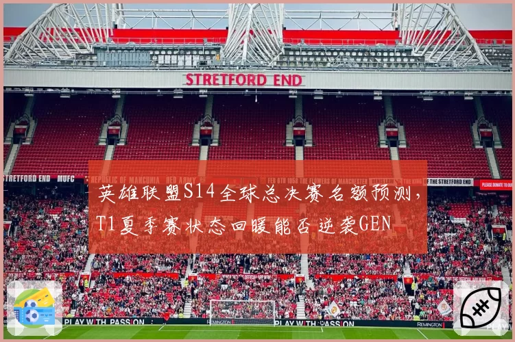 英雄联盟S14全球总决赛名额预测，T1夏季赛状态回暖能否逆袭GEN